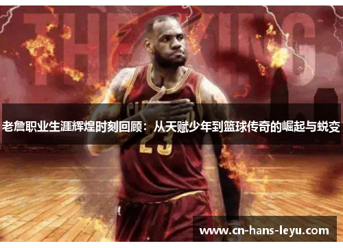 老詹职业生涯辉煌时刻回顾:从天赋少年到篮球传奇的崛起与蜕变 老詹职业生涯辉煌时刻回顾:从天赋少年到篮球传奇的崛起与蜕变