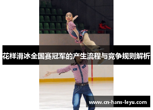 花样滑冰全国赛冠军的产生流程与竞争规则解析 花样滑冰全国赛冠军的产生流程与竞争规则解析