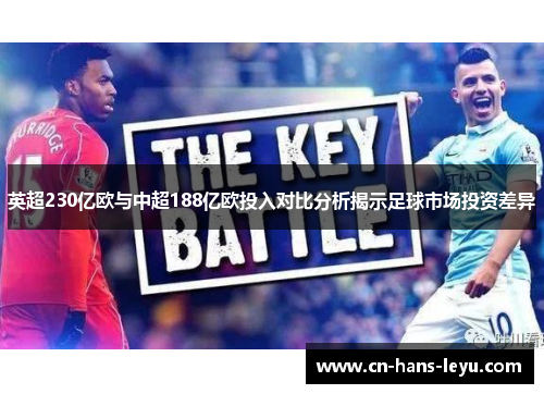 英超230亿欧与中超188亿欧投入对比分析揭示足球市场投资差异 英超230亿欧与中超188亿欧投入对比分析揭示足球市场投资差异