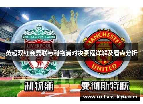 英超双红会曼联与利物浦对决赛程详解及看点分析 英超双红会曼联与利物浦对决赛程详解及看点分析