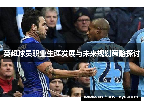 英超球员职业生涯发展与未来规划策略探讨