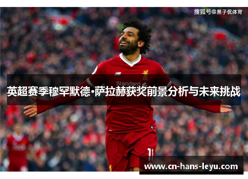 英超赛季穆罕默德·萨拉赫获奖前景分析与未来挑战 英超赛季穆罕默德·萨拉赫获奖前景分析与未来挑战