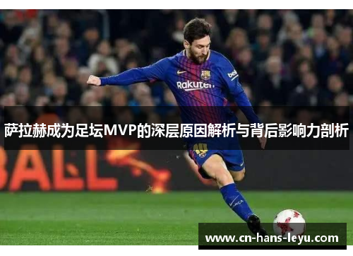 萨拉赫成为足坛MVP的深层原因解析与背后影响力剖析 萨拉赫成为足坛MVP的深层原因解析与背后影响力剖析