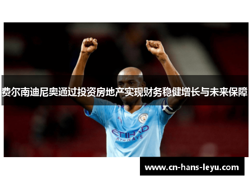 费尔南迪尼奥通过投资房地产实现财务稳健增长与未来保障 费尔南迪尼奥通过投资房地产实现财务稳健增长与未来保障