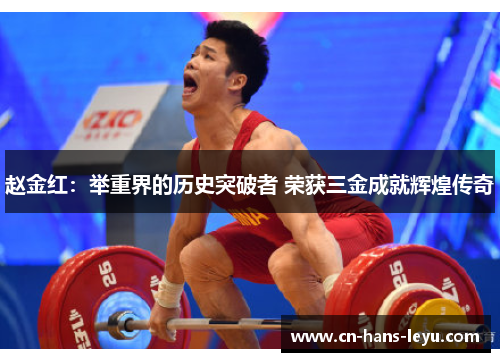 赵金红:举重界的历史突破者 荣获三金成就辉煌传奇 赵金红:举重界的历史突破者 荣获三金成就辉煌传奇