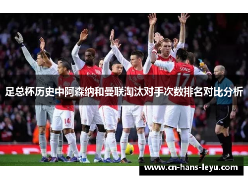足总杯历史中阿森纳和曼联淘汰对手次数排名对比分析 足总杯历史中阿森纳和曼联淘汰对手次数排名对比分析