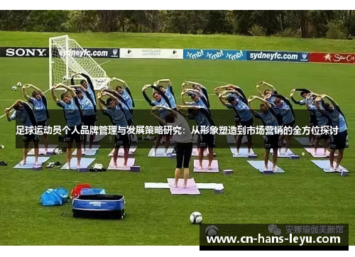 足球运动员个人品牌管理与发展策略研究:从形象塑造到市场营销的全方位探讨 足球运动员个人品牌管理与发展策略研究:从形象塑造到市场营销的全方位探讨