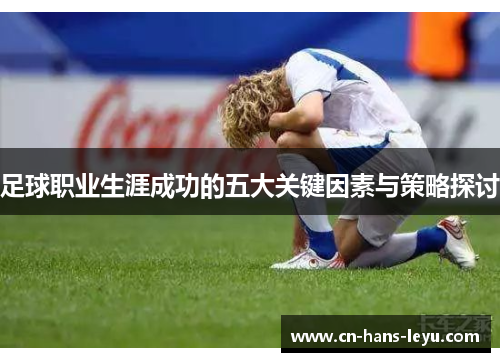 足球职业生涯成功的五大关键因素与策略探讨 足球职业生涯成功的五大关键因素与策略探讨