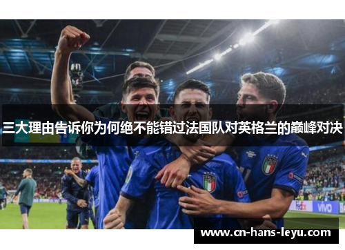 三大理由告诉你为何绝不能错过法国队对英格兰的巅峰对决 三大理由告诉你为何绝不能错过法国队对英格兰的巅峰对决