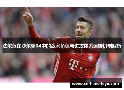法尔范在沙尔克04中的战术角色与进攻体系运转机制解析