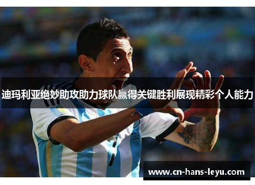 迪玛利亚绝妙助攻助力球队赢得关键胜利展现精彩个人能力 迪玛利亚绝妙助攻助力球队赢得关键胜利展现精彩个人能力