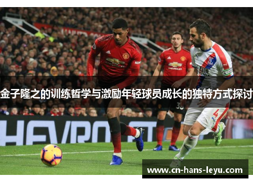 金子隆之的训练哲学与激励年轻球员成长的独特方式探讨 金子隆之的训练哲学与激励年轻球员成长的独特方式探讨
