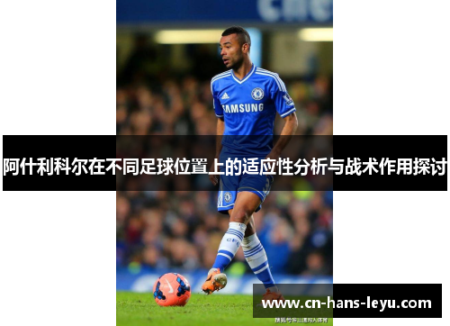 阿什利科尔在不同足球位置上的适应性分析与战术作用探讨 阿什利科尔在不同足球位置上的适应性分析与战术作用探讨