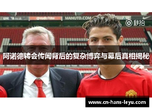 阿诺德转会传闻背后的复杂博弈与幕后真相揭秘 阿诺德转会传闻背后的复杂博弈与幕后真相揭秘