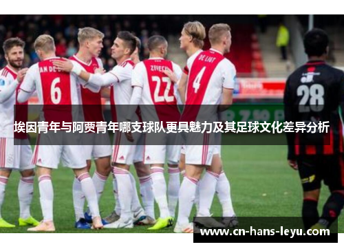 埃因青年与阿贾青年哪支球队更具魅力及其足球文化差异分析