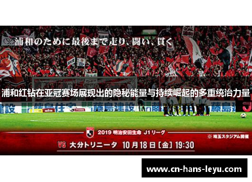 浦和红钻在亚冠赛场展现出的隐秘能量与持续崛起的多重统治力量 浦和红钻在亚冠赛场展现出的隐秘能量与持续崛起的多重统治力量