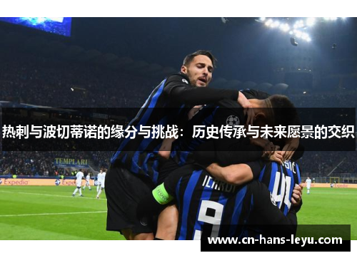 热刺与波切蒂诺的缘分与挑战：历史传承与未来愿景的交织
