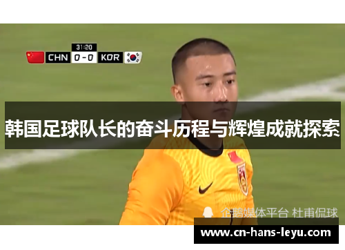 韩国足球队长的奋斗历程与辉煌成就探索