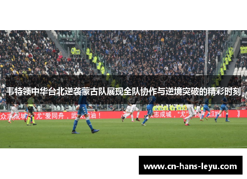 韦特领中华台北逆袭蒙古队展现全队协作与逆境突破的精彩时刻