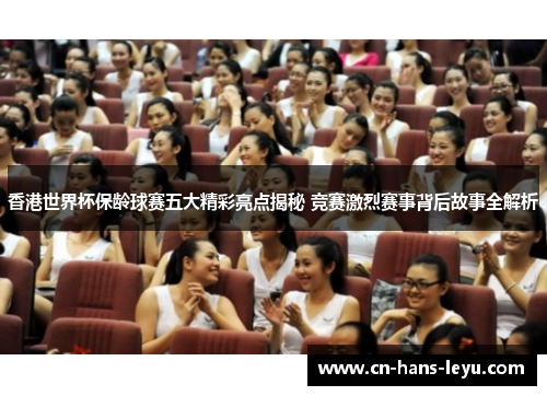 香港世界杯保龄球赛五大精彩亮点揭秘 竞赛激烈赛事背后故事全解析