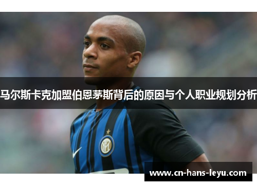 马尔斯卡克加盟伯恩茅斯背后的原因与个人职业规划分析