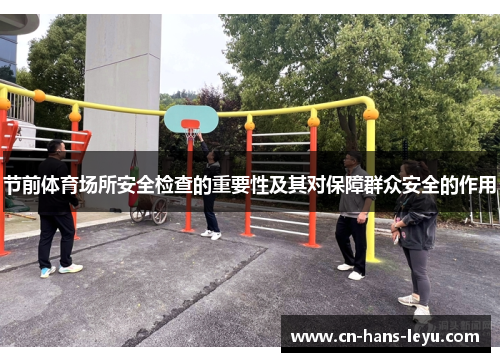 节前体育场所安全检查的重要性及其对保障群众安全的作用