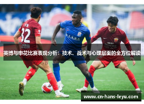 英博与申花比赛表现分析：技术、战术与心理层面的全方位解读