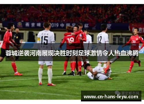 蓉城逆袭河南展现决胜时刻足球激情令人热血沸腾