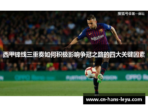西甲锋线三重奏如何积极影响争冠之路的四大关键因素
