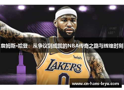 詹姆斯·哈登：从争议到成就的NBA传奇之路与辉煌时刻