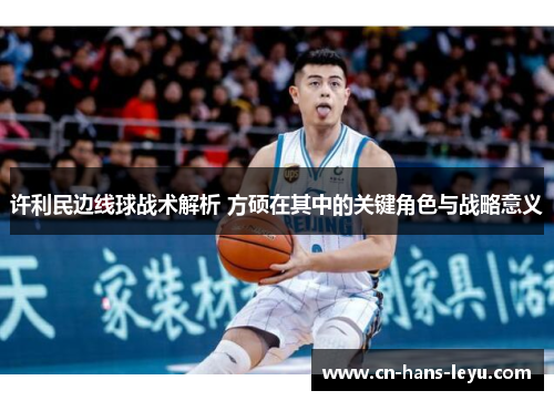 许利民边线球战术解析 方硕在其中的关键角色与战略意义