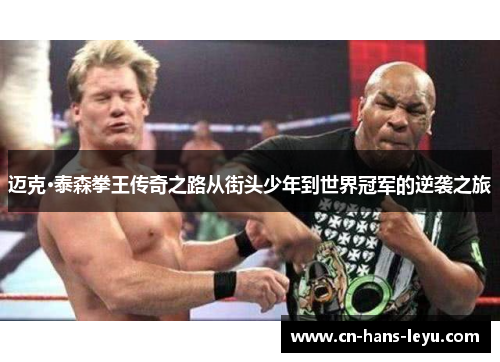 迈克·泰森拳王传奇之路从街头少年到世界冠军的逆袭之旅