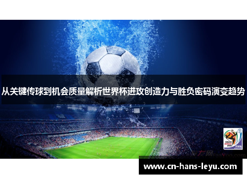 从关键传球到机会质量解析世界杯进攻创造力与胜负密码演变趋势