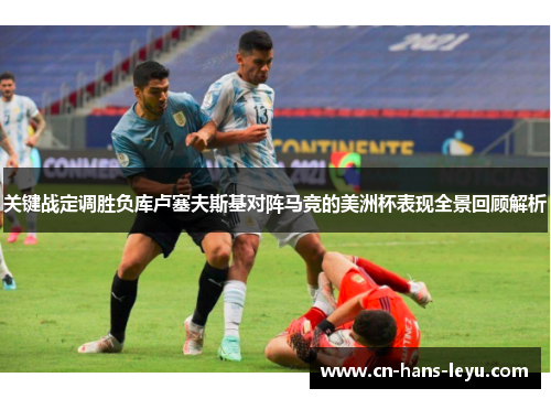 关键战定调胜负库卢塞夫斯基对阵马竞的美洲杯表现全景回顾解析