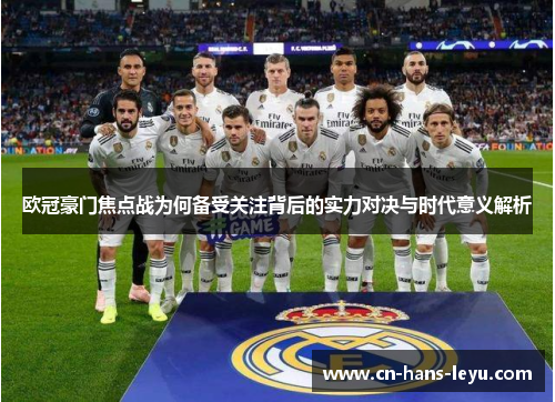 欧冠豪门焦点战为何备受关注背后的实力对决与时代意义解析