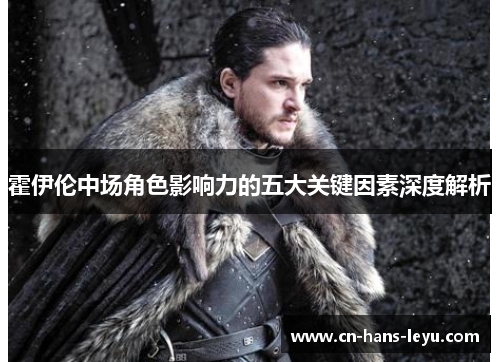 霍伊伦中场角色影响力的五大关键因素深度解析