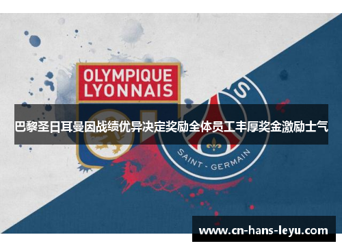 巴黎圣日耳曼因战绩优异决定奖励全体员工丰厚奖金激励士气 巴黎圣日耳曼因战绩优异决定奖励全体员工丰厚奖金激励士气