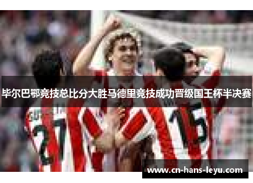 毕尔巴鄂竞技总比分大胜马德里竞技成功晋级国王杯半决赛 毕尔巴鄂竞技总比分大胜马德里竞技成功晋级国王杯半决赛