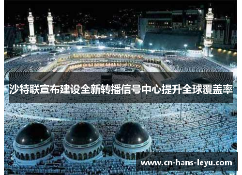 沙特联宣布建设全新转播信号中心提升全球覆盖率