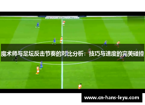 魔术师与足坛反击节奏的对比分析：技巧与速度的完美碰撞