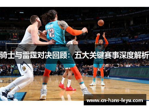 骑士与雷霆对决回顾：五大关键赛事深度解析