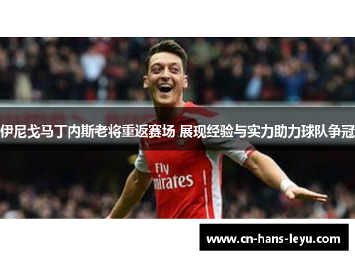 伊尼戈马丁内斯老将重返赛场 展现经验与实力助力球队争冠