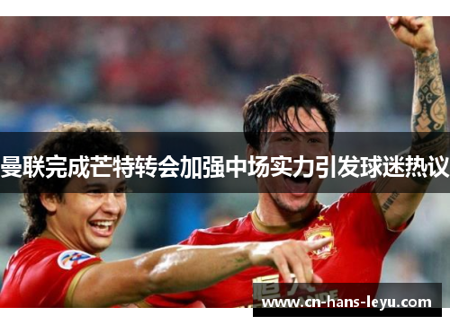 曼联完成芒特转会加强中场实力引发球迷热议