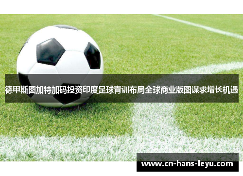 德甲斯图加特加码投资印度足球青训布局全球商业版图谋求增长机遇 德甲斯图加特加码投资印度足球青训布局全球商业版图谋求增长机遇